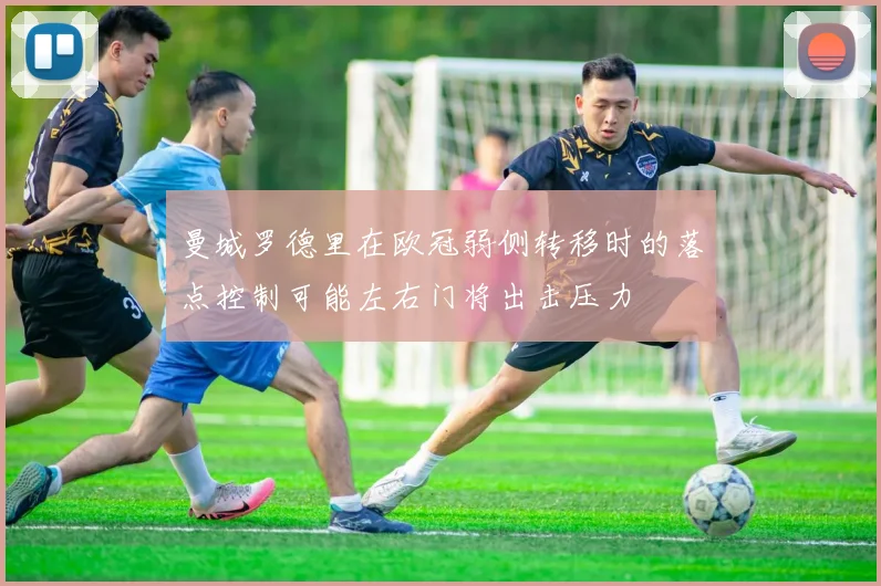 曼城罗德里在欧冠弱侧转移时的落点控制可能左右门将出击压力