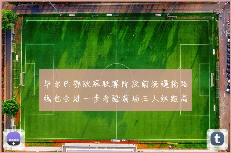 毕尔巴鄂欧冠联赛阶段前场逼抢路线也会进一步考验前场三人组距离