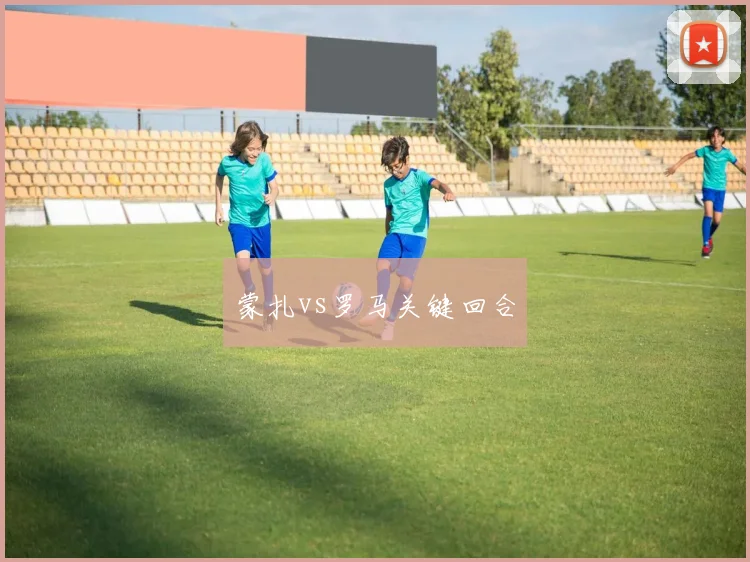 蒙扎vs罗马关键回合