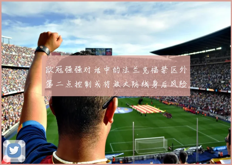 欧冠强强对话中的法兰克福禁区外第二点控制或将放大防线身后风险