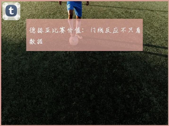 德赫亚比赛价值：门线反应不只看数据