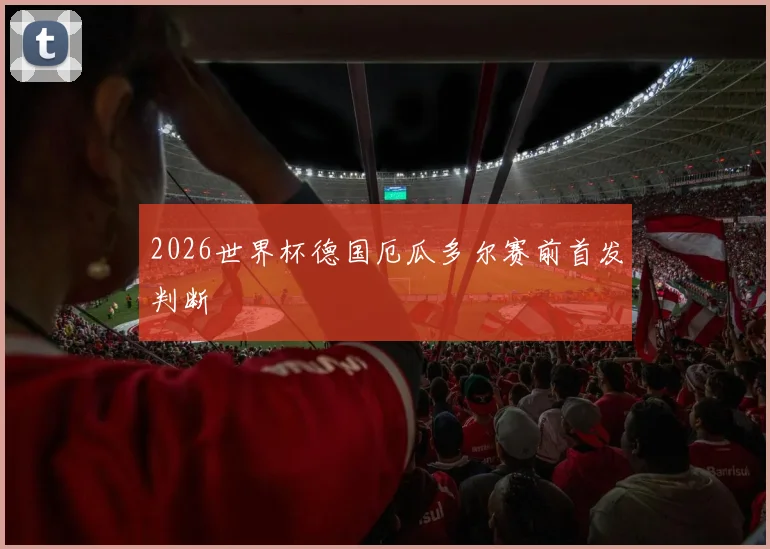 2026世界杯德国厄瓜多尔赛前首发判断
